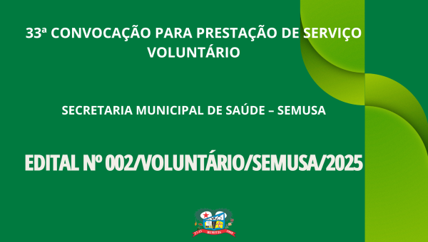 33ª CONVOCAÇÃO PARA PRESTAÇÃO DE SERVIÇO VOLUNTÁRIO - EDITAL Nº 002/VOLUNTÁRIO/SEMUSA/2025